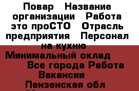 Повар › Название организации ­ Работа-это проСТО › Отрасль предприятия ­ Персонал на кухню › Минимальный оклад ­ 25 000 - Все города Работа » Вакансии   . Пензенская обл.,Мокшанский р-н